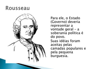  Para ele, o Estado
(Governo) deveria
representar a
vontade geral – a
soberania política é
do povo.
 Suas idéias foram
aceitas pelas
camadas populares e
pela pequena
burguesia.
 