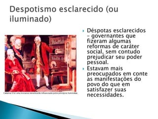  Déspotas esclarecidos
– governantes que
fizeram algumas
reformas de caráter
social, sem contudo
prejudicar seu poder
pessoal.
 Estavam mais
preocupados em conte
as manifestações do
povo do que em
satisfazer suas
necessidades.
 
