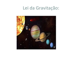 Lei da Gravitação:
 