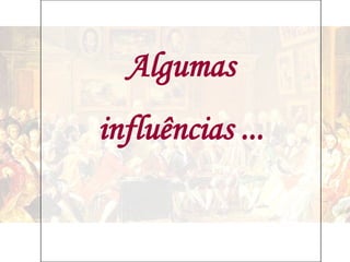 Algumas
influências ...
 