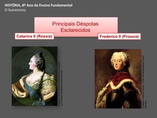 Principais Déspotas
Esclarecidos
Frederico II (Prússia)
Catarina II (Rússia)
HISTÓRIA, 8º Ano do Ensino Fundamental
O Iluminismo
Imagem:
Antoine
Pesne,
1739/
Gemäldegalerie/
Public
Domain
Imagem:
Autor
Desconhecido/Disponibilizada
por
Torsten
Schleese/
Public
Domain
 