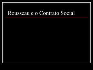  Rousseau e o Contrato Social  