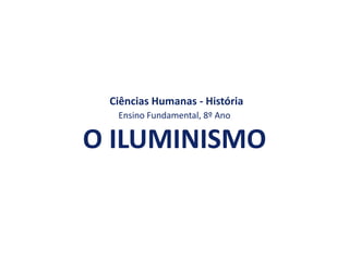 Ciências Humanas - História
Ensino Fundamental, 8º Ano
O ILUMINISMO
 