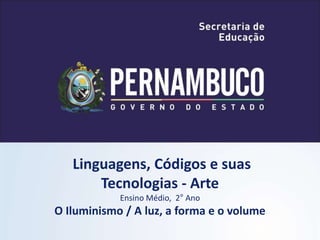 Linguagens, Códigos e suas
Tecnologias - Arte
Ensino Médio, 2° Ano
O Iluminismo / A luz, a forma e o volume
 