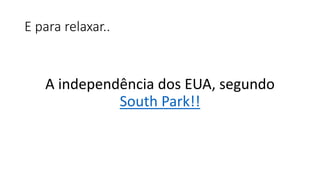 E para relaxar..
A independência dos EUA, segundo
South Park!!
 