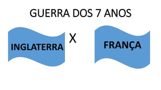 GUERRA DOS 7 ANOS
X
INGLATERRA FRANÇA
 