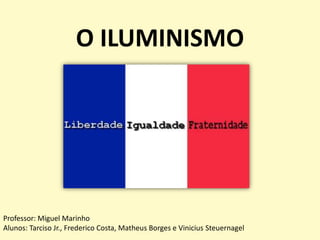 O ILUMINISMO

Professor: Miguel Marinho
Alunos: Tarciso Jr., Frederico Costa, Matheus Borges e Vinicius Steuernagel

 