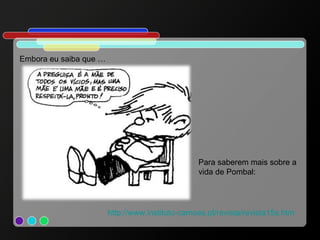 http://www.instituto-camoes.pt/revista/revista15s.htm Embora eu saiba que … Para saberem mais sobre a vida de Pombal: 