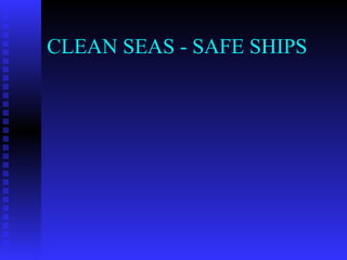 CLEAN SEAS - SAFE SHIPS
 