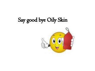 Say good bye Oily Skin
 