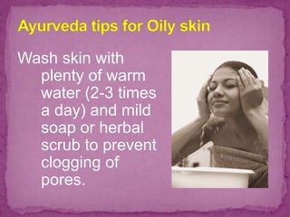 Wash skin with
plenty of warm
water (2-3 times
a day) and mild
soap or herbal
scrub to prevent
clogging of
pores.
 