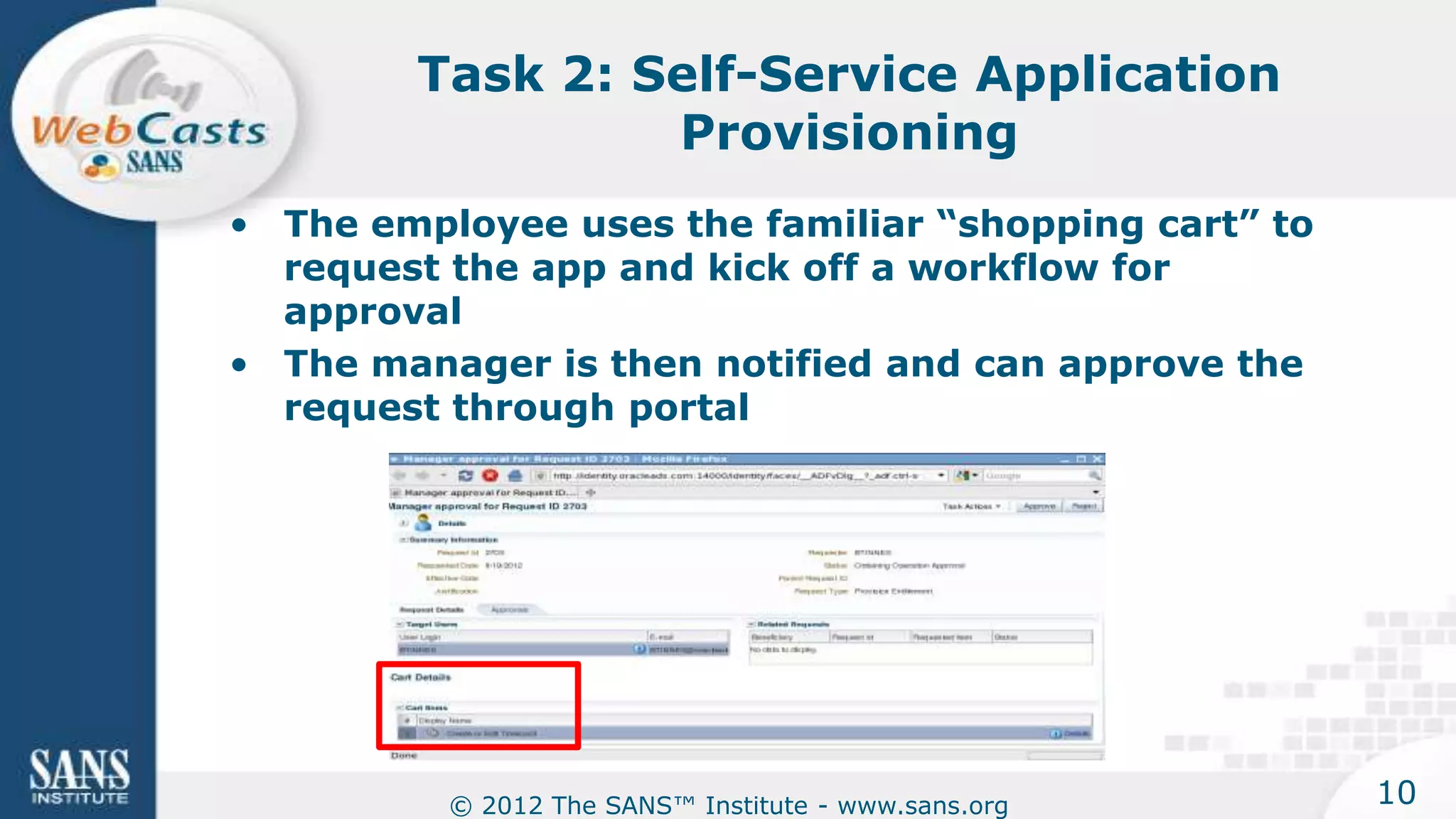 Task 2: Self-Service Application
                 Provisioning
• The employee uses the familiar “shopping cart” to
  request the app and kick off a workflow for
  approval
• The manager is then notified and can approve the
  request through portal




          © 2012 The SANS™ Institute - www.sans.org   10
 