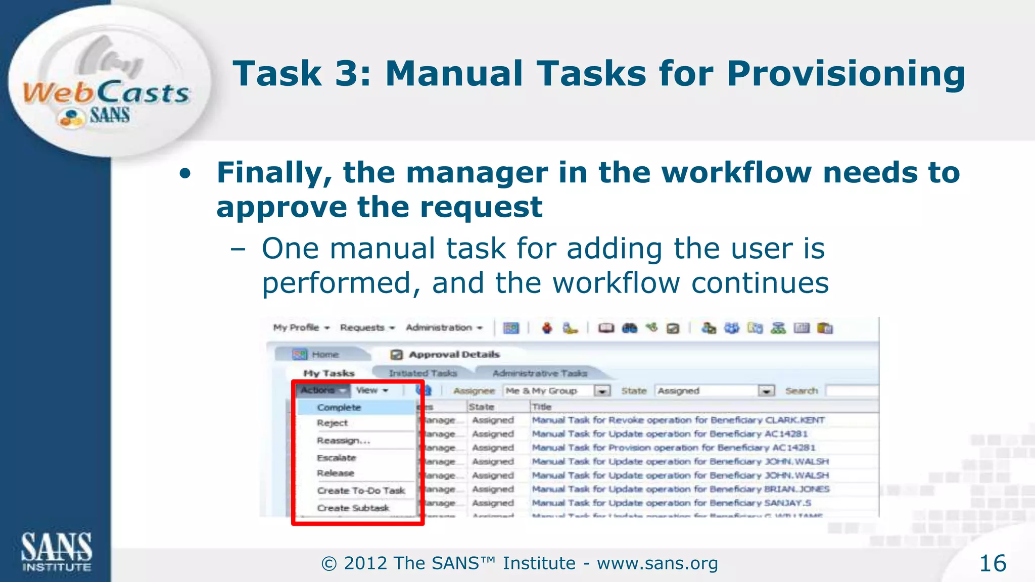 Task 3: Manual Tasks for Provisioning

• Finally, the manager in the workflow needs to
  approve the request
   – One manual task for adding the user is
     performed, and the workflow continues




        © 2012 The SANS™ Institute - www.sans.org   16
 