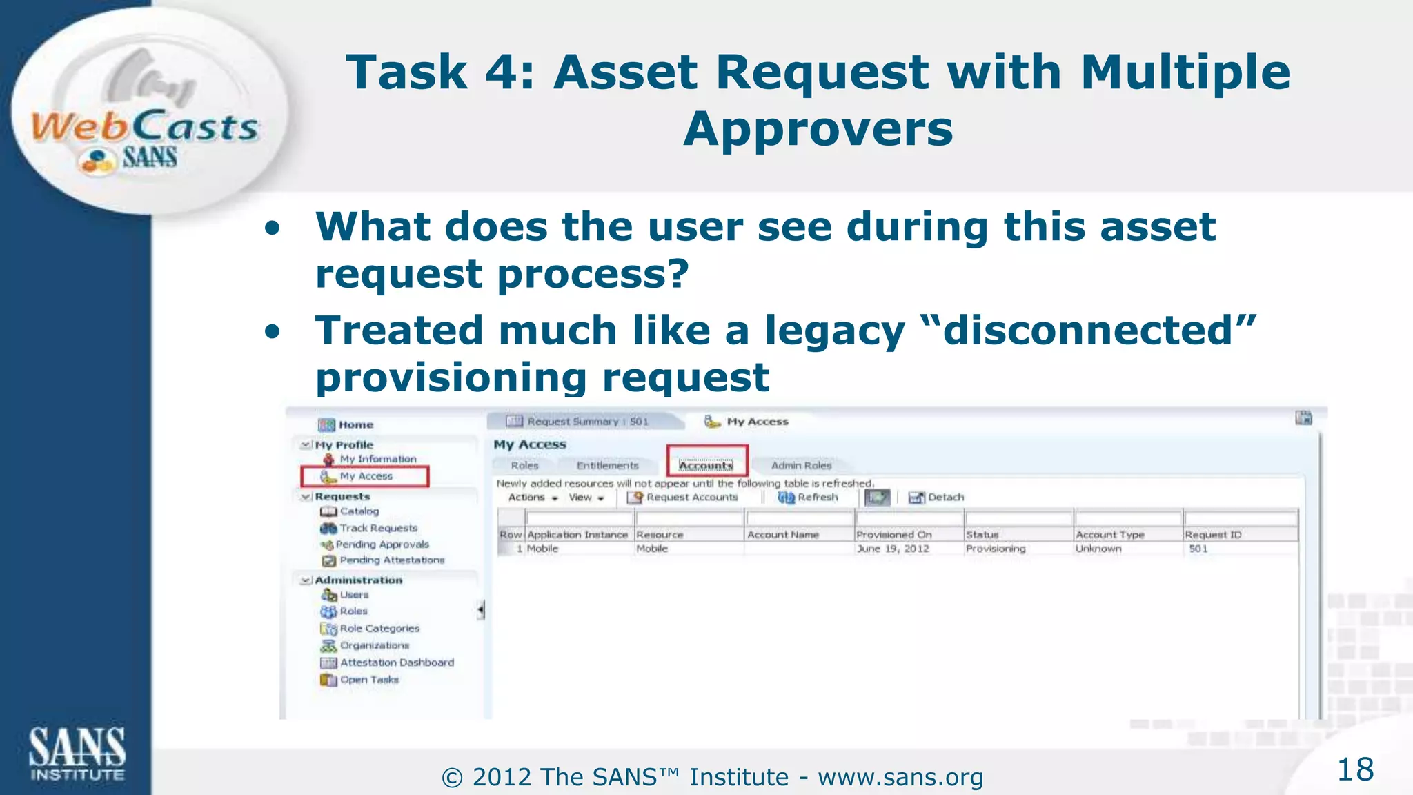 Task 4: Asset Request with Multiple
               Approvers

• What does the user see during this asset
  request process?
• Treated much like a legacy “disconnected”
  provisioning request




       © 2012 The SANS™ Institute - www.sans.org   18
 