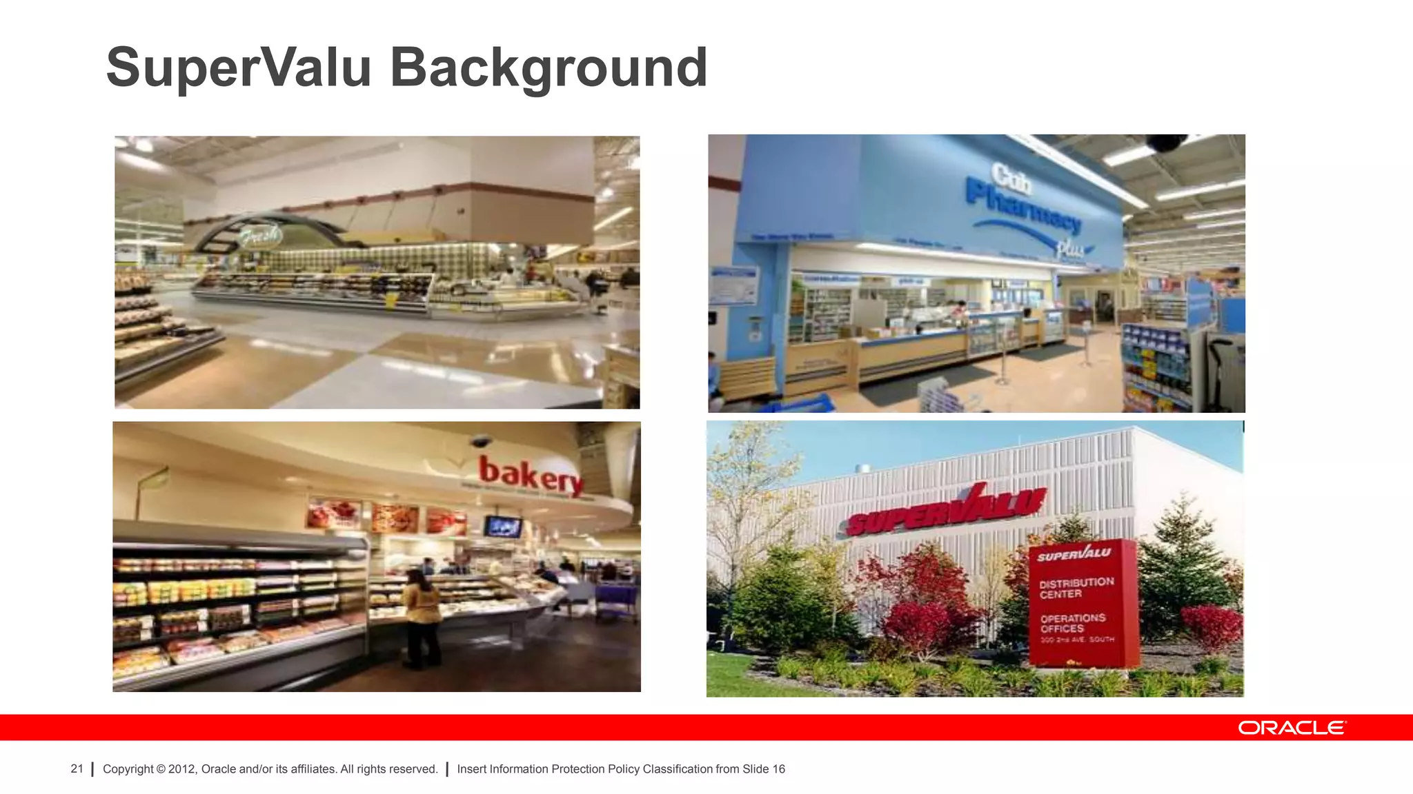 SuperValu Background




21   Copyright © 2012, Oracle and/or its affiliates. All rights reserved.   Insert Information Protection Policy Classification from Slide 16
 