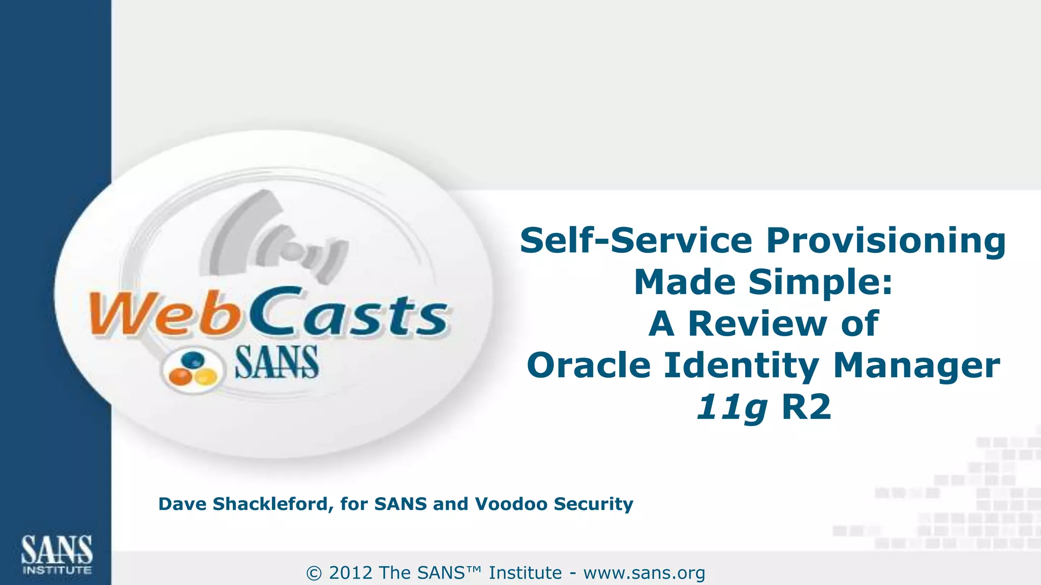 Self-Service Provisioning
                                         Made Simple:
                                          A Review of
                                   Oracle Identity Manager
                                            11g R2

Dave Shackleford, for SANS and Voodoo Security


              © 2012 The SANS™ Institute - www.sans.org
 