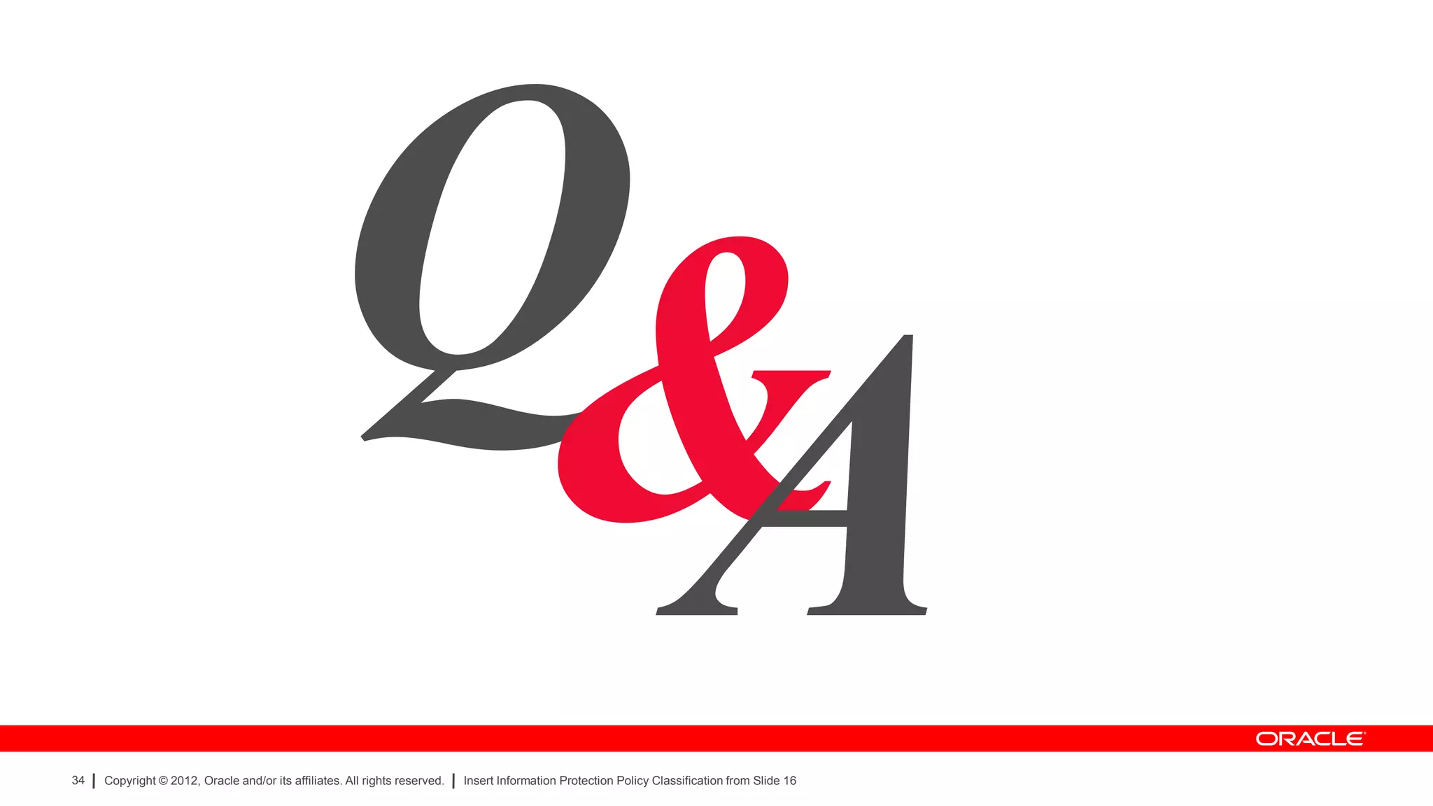 Q&
34
                                                    A
     Copyright © 2012, Oracle and/or its affiliates. All rights reserved.   Insert Information Protection Policy Classification from Slide 16
 