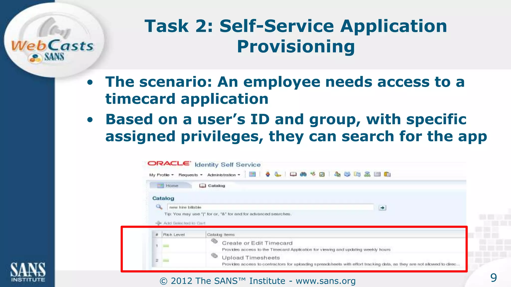 Task 2: Self-Service Application
                Provisioning

• The scenario: An employee needs access to a
  timecard application
• Based on a user’s ID and group, with specific
  assigned privileges, they can search for the app




         © 2012 The SANS™ Institute - www.sans.org   9
 