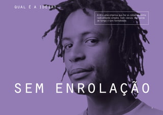 qual É a idÉia?
                  A Oi é uma empresa que faz as coisas de forma
                  radicalmente simples. Com clareza, sem perda
                  de tempo e sem formalidade.




sem enrolação
                                                                  3
 