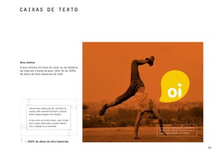 caixas de texto




Área mínima
A área mínima em torno da caixa, ou da distância
da caixa até a borda da peça, deve ser de 400%
da altura da letra maiúscula do texto.




       Consectetuer adipiscing elit, sed diam no
       nummy nibh euismod tincidunt ut laoreet
       dolore magna aliquam erat volutpat.

       Ut wisi enim ad minim veniam, quis strudel
       exerci tation ullamcorper suscipit lobortis
       nisl ut aliquip ex ea commodo.
                                                     Consectetuer adipiscing elit, sed diam no
                                                     nummy nibh euismod tincidunt ut laoreet
                                                     dolore magna aliquam erat volutpat.



    = 400% da altura da letra maiúscula

                                                                                                 44
 