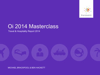 Oi 2014 Masterclass
MICHAEL BRACKPOOL & BEN HACKETT
Travel & Hospitality Report 2014
 