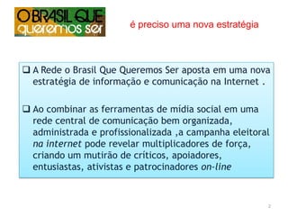 é preciso uma nova estratégia A Rede o Brasil Que Queremos Ser aposta em uma nova estratégia de informação e comunicação na Internet.