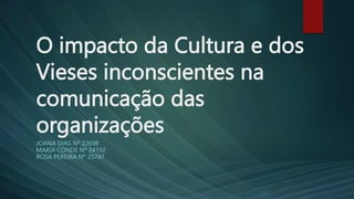 O impacto da Cultura e dos
Vieses inconscientes na
comunicação das
organizações
JOANA DIAS Nº 23698
MARIA CONDE Nº 24192
ROSA PEREIRA Nº 25747
 