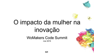 O impacto da mulher na
inovação
WoMakers Code Summit
mar 2019
 