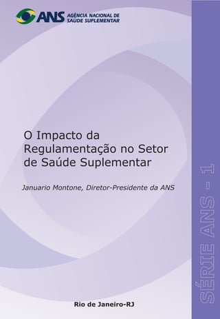 O Impacto da
Regulamentação no Setor
de Saúde Suplementar

Januario Montone, Diretor-Presidente da ANS




              Rio de Janeiro-RJ
 