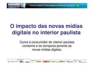 O impacto das novas mídias
digitais no interior paulista
   Como o consumidor do interior paulista
    consome e se comporta perante as
          novas mídias digitais.
 