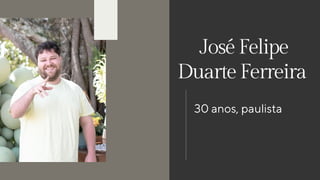 JoséFelipe
DuarteFerreira
30 anos, paulista
 