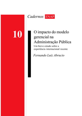 10 
Cadernos ENAP 
O impacto do modelo 
gerencial na 
Administração Pública 
Um breve estudo sobre a 
experiência internacional recente 
Fernando Luiz Abrucio 
 