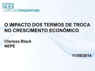 O IMPACTO DOS TERMOS DE TROCA 
NO CRESCIMENTO ECONÔMICO 
Clarissa Black 
NEPE 
11/09/2014 
 