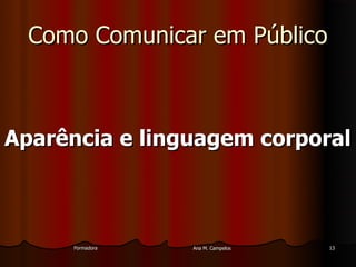 FormadoraFormadora Ana M. CampelosAna M. Campelos 1313
Como Comunicar em PúblicoComo Comunicar em Público
Aparência e linguagem corporalAparência e linguagem corporal
 