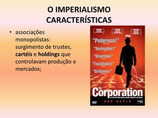 O IMPERIALISMO
             CARACTERÍSTICAS
• associações
  monopolistas:
  surgimento de trustes,
  cartéis e holdings que
  controlavam produção e
  mercados;
 