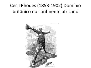 Cecil Rhodes (1853-1902) Domínio
britânico no continente africano
 