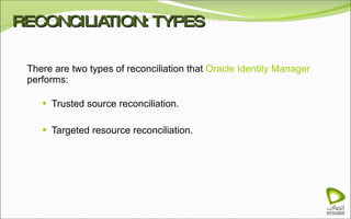 RECONCILIATION: TYPES There are two types of reconciliation that  Oracle Identity Manager  performs: Trusted source reconciliation. Targeted resource reconciliation. 