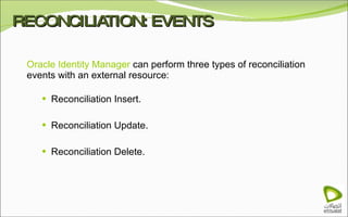 RECONCILIATION: EVENTS Oracle Identity Manager  can perform three types of reconciliation events with an external resource: Reconciliation Insert. Reconciliation Update. Reconciliation Delete. 