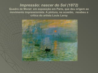 Impressão: nascer do Sol (1872)
Quadro de Monet em exposição em Paris, que deu origem ao
movimento impressionista. A pintura, na ocasião, recebeu a
crítica do artista Louis Leroy
 