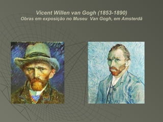 Vicent Willen van Gogh (1853-1890)
Obras em exposição no Museu Van Gogh, em Amsterdã
 
