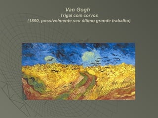 Van Gogh
Trigal com corvos
(1890, possivelmente seu último grande trabalho)
 