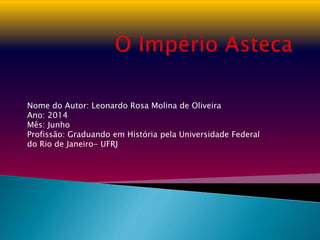 Nome do Autor: Leonardo Rosa Molina de Oliveira
Ano: 2014
Mês: Junho
Profissão: Graduando em História pela Universidade Federal
do Rio de Janeiro- UFRJ
 
