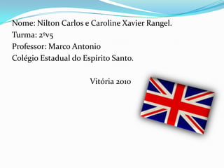 Nome: Nilton Carlos e Caroline Xavier Rangel.Turma: 2ºv5Professor: Marco AntonioColégio Estadual do Espírito Santo.Vitória 2010