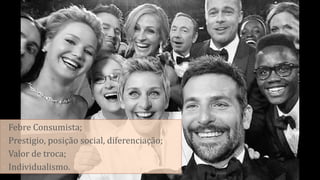 • Febre Consumista;
• Prestigio, posição social, diferenciação;
• Valor de troca;
• Individualismo.
 