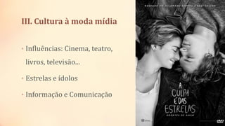 III. Cultura à moda mídia
• Influências: Cinema, teatro,
livros, televisão...
• Estrelas e ídolos
• Informação e Comunicação
 