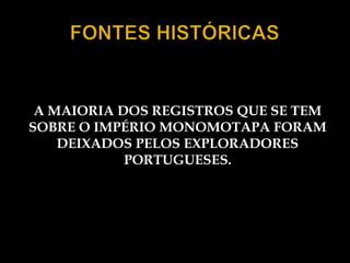A MAIORIA DOS REGISTROS QUE SE TEM
SOBRE O IMPÉRIO MONOMOTAPA FORAM
    DEIXADOS PELOS EXPLORADORES
            PORTUGUESES.
 
