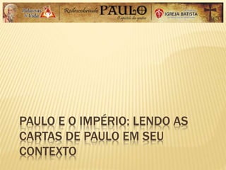 PAULO E O IMPÉRIO: LENDO AS
CARTAS DE PAULO EM SEU
CONTEXTO
 