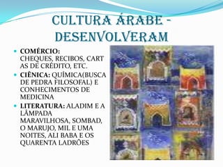 CULTURA ÁRABE -  DESENVOLVERAMCOMÉRCIO: CHEQUES, RECIBOS, CARTAS DE CRÉDITO, ETC.CIÊNICA: QUÍMICA(BUSCA DE PEDRA FILOSOFAL) E CONHECIMENTOS DE MEDICINALITERATURA: ALADIM E A LÂMPADA MARAVILHOSA, SOMBAD, O MARUJO, MIL E UMA NOITES, ALI BABA E OS QUARENTA LADRÕES
