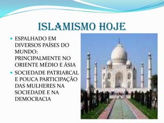 Islamismo hojeESPALHADO EM DIVERSOS PAÍSES DO MUNDO: PRINCIPALMENTE NO ORIENTE MÉDIO E ÁSIASOCIEDADE PATRIARCAL E POUCA PARTICIPAÇÃO DAS MULHERES NA SOCIEDADE E NA DEMOCRACIA