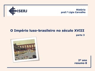 História
                            prof.ª Lígia Carvalho




O Império luso-brasileiro no século XVIII
                                         parte 3




                                           2º ano
                                        resumo 8
 